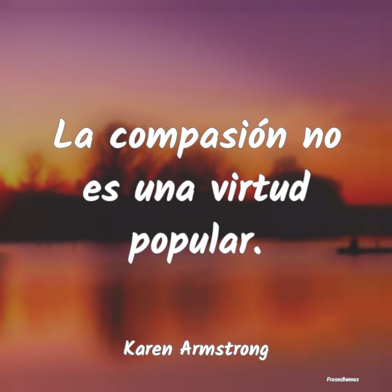 La compasión no es una virtud popular....