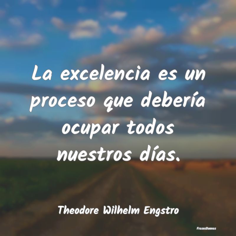 La excelencia es un proceso que debería ocupar to...