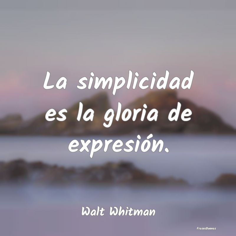 La simplicidad es la gloria de expresión....