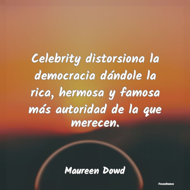 Celebrity distorsiona la democracia dándole la ri...