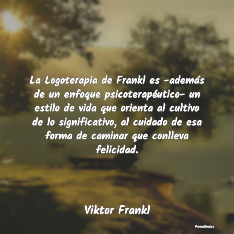 La Logoterapia de Frankl es -además de un enfoque...