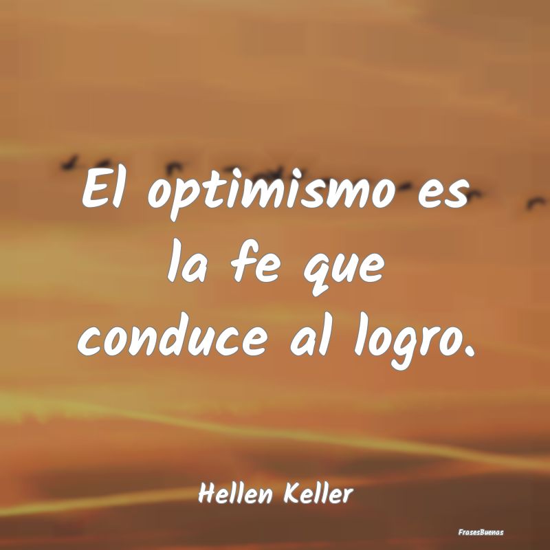 El optimismo es la fe que conduce al logro....