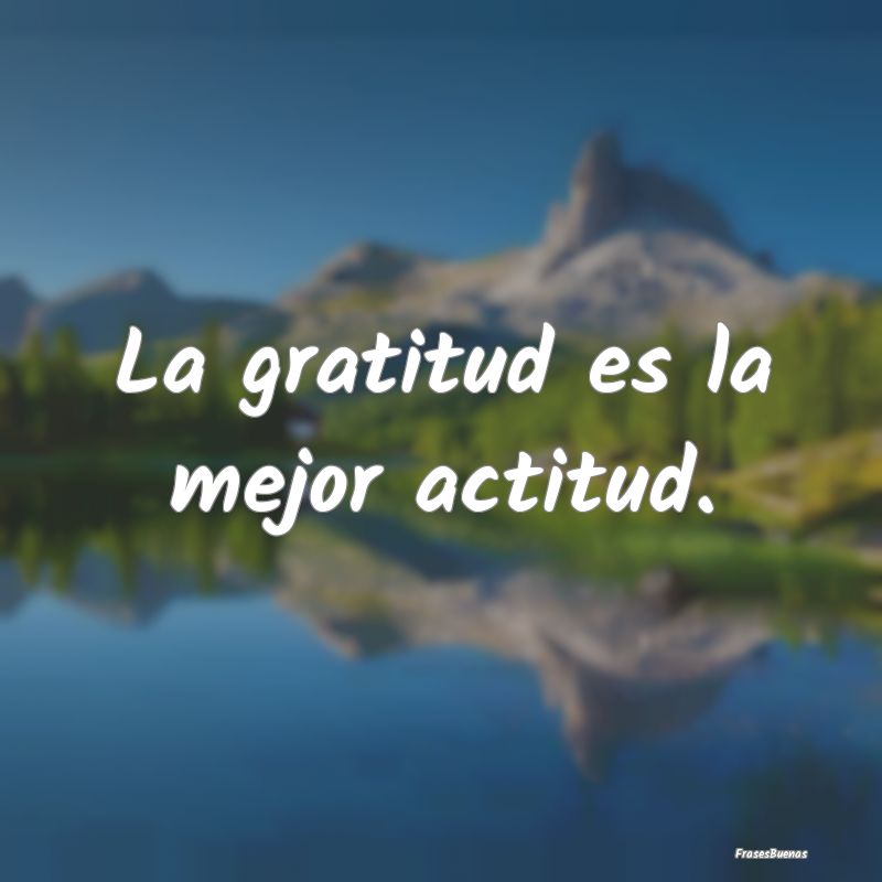 La gratitud es la mejor actitud.
...