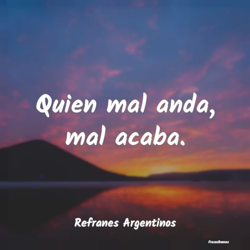 Refranes Argentinos - Quien mal anda, mal acaba....