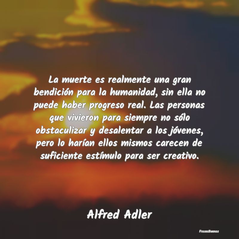 Frases de Alfred Adler - La muerte es realmente una gran bendici�