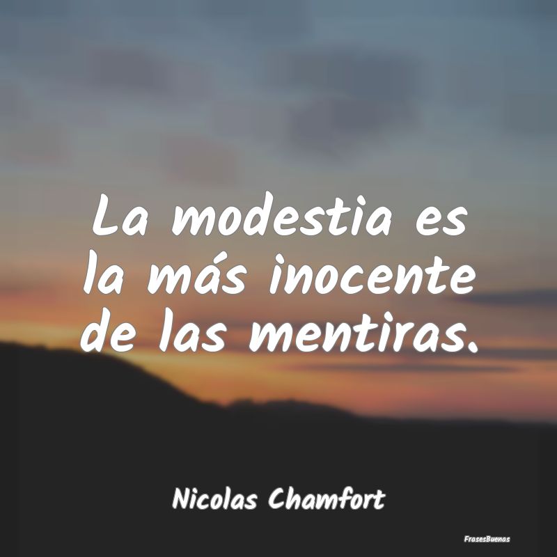La modestia es la más inocente de las mentiras....