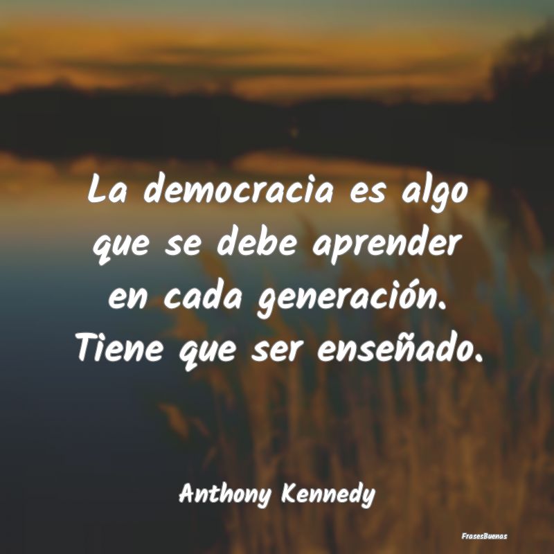 Frases de Democracia - La democracia es algo que se debe aprender en cada...