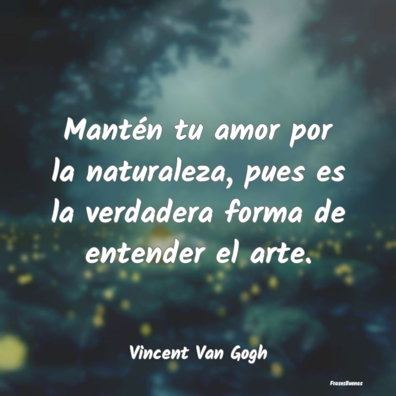 Frases de Vincent van Gogh - Mantén tu amor por la naturaleza, pues
