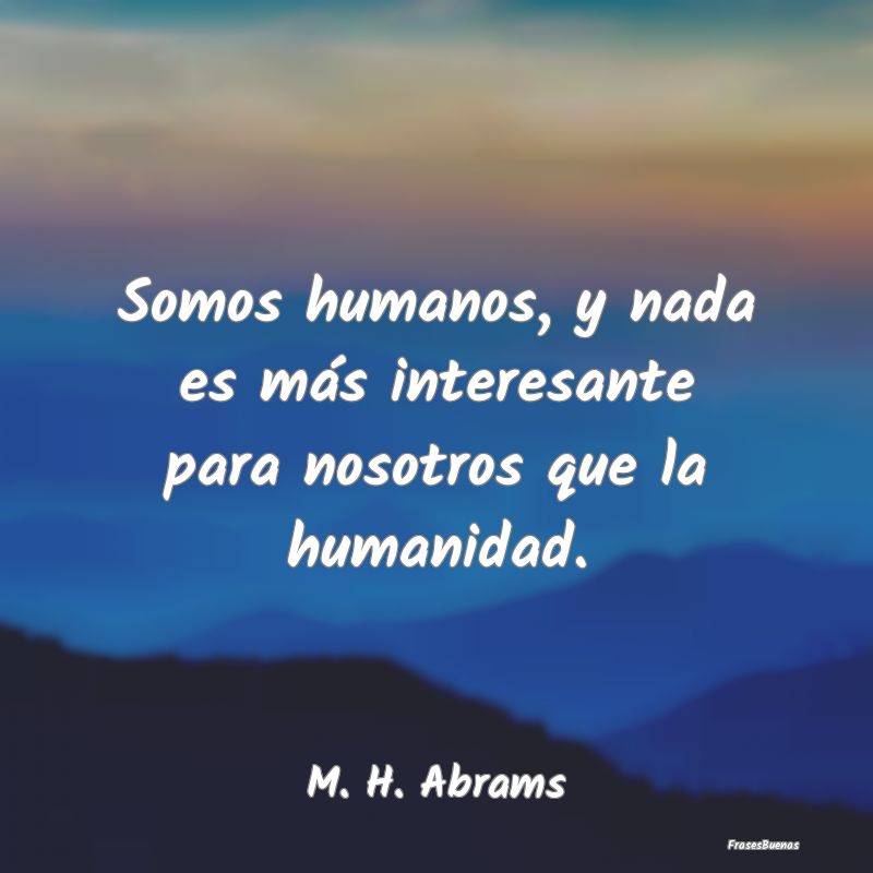 Somos humanos, y nada es más interesante para nos...