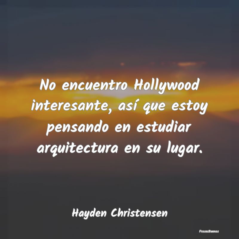 No encuentro Hollywood interesante, así que estoy...