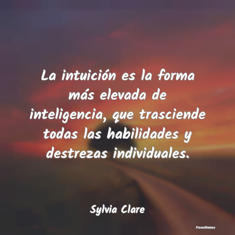 La intuición es la forma más elevada de intelige...