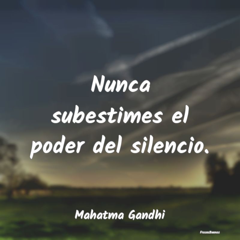Nunca subestimes el poder del silencio....