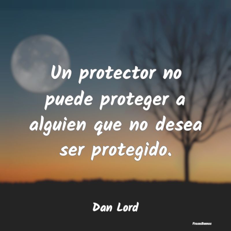 Un protector no puede proteger a alguien que no de...