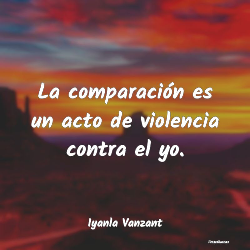 La comparación es un acto de violencia contra el ...