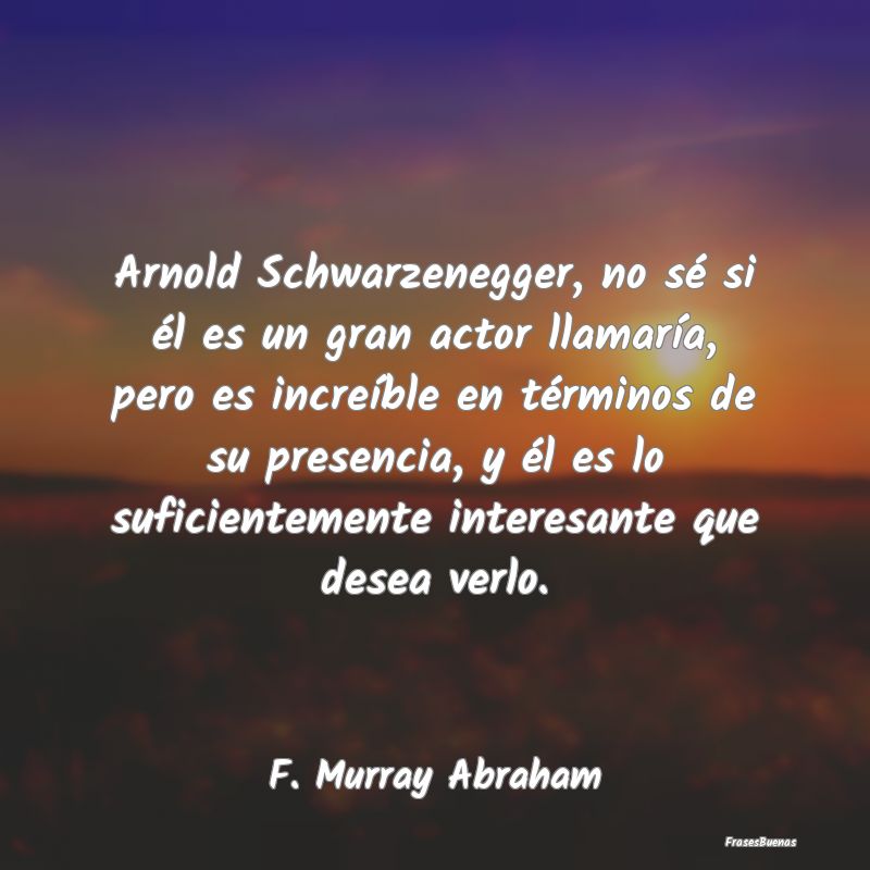 Frases Interesantes - Arnold Schwarzenegger, no sé si él es un gran ac...