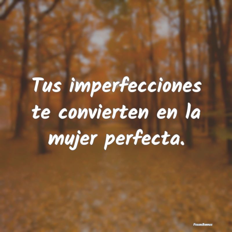 Tus imperfecciones te convierten en la mujer perfe...