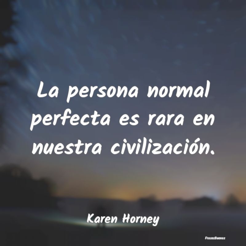 La persona normal perfecta es rara en nuestra civi...