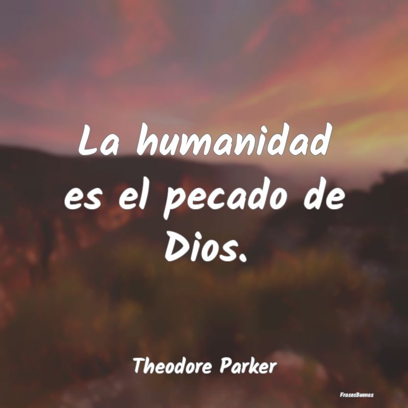 La humanidad es el pecado de Dios....