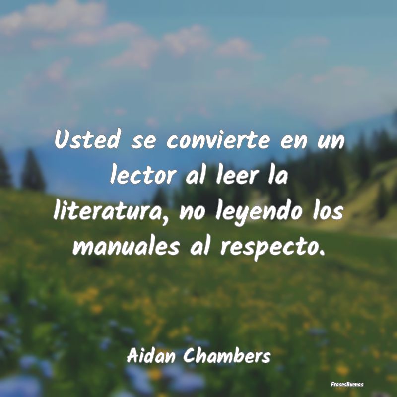 Usted se convierte en un lector al leer la literat...