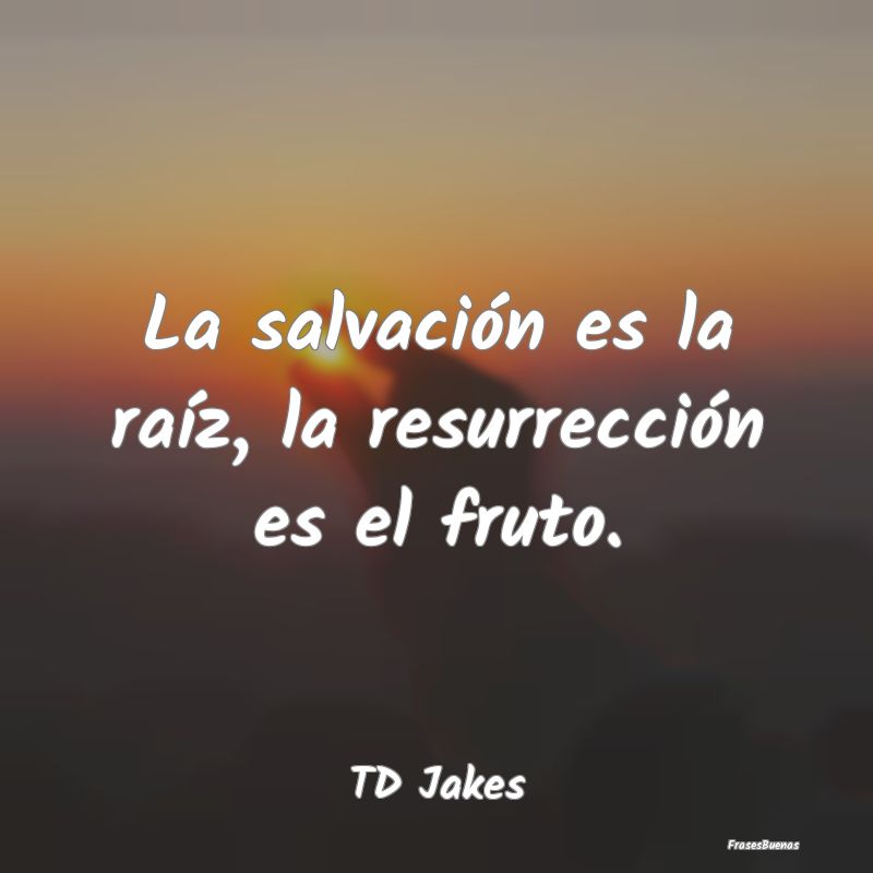 La salvación es la raíz, la resurrección es el ...