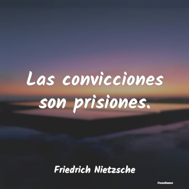 Las convicciones son prisiones....