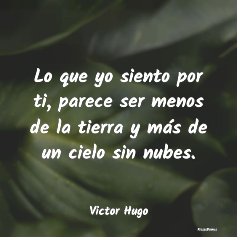 Frases de Victor Hugo - Lo que yo siento por ti, parece ser meno