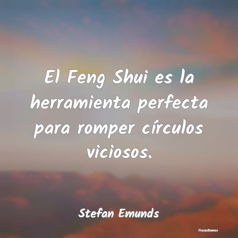 Frases sobre el Feng Shui - El Feng Shui es la herramienta perfecta para rompe...