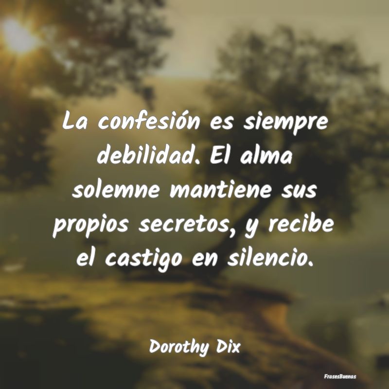 Frases sobre Secretos - La confesión es siempre debilidad. El alma solemn...