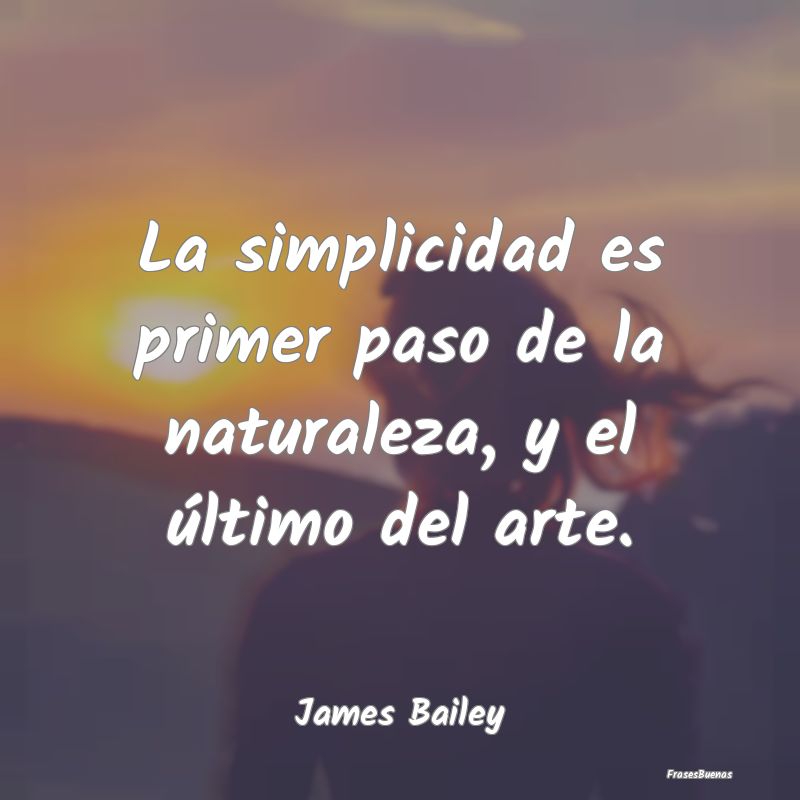 La simplicidad es primer paso de la naturaleza, y ...