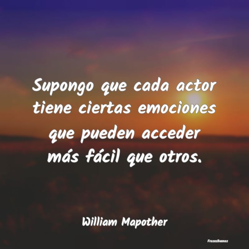 Supongo que cada actor tiene ciertas emociones que...