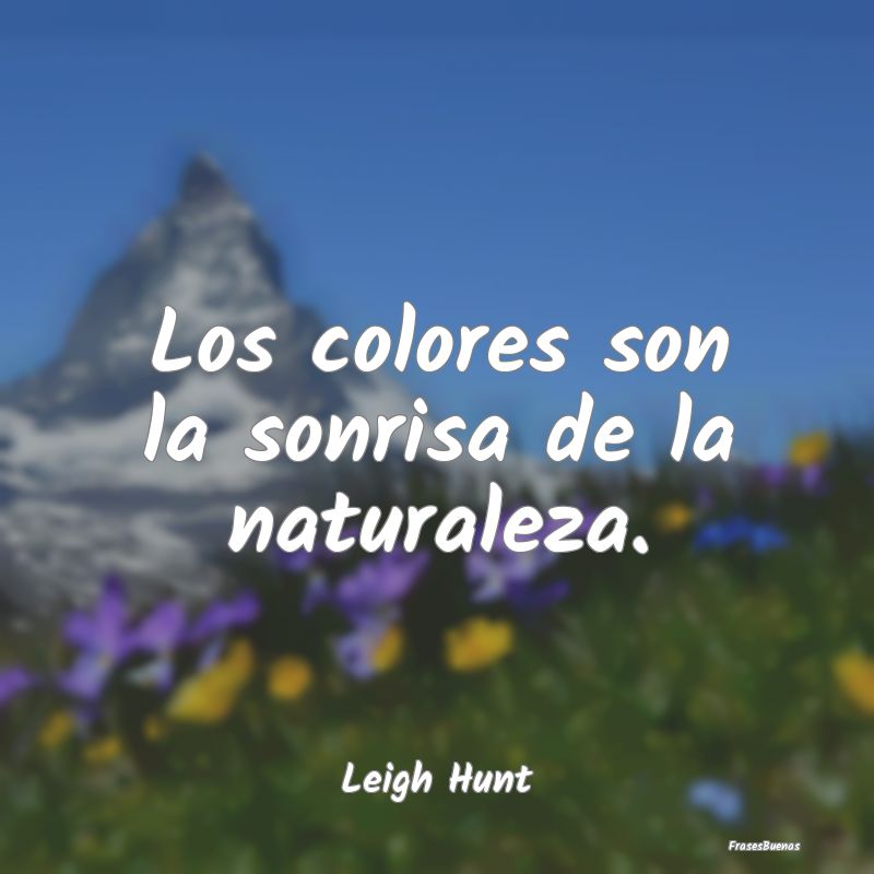 Los colores son la sonrisa de la naturaleza....