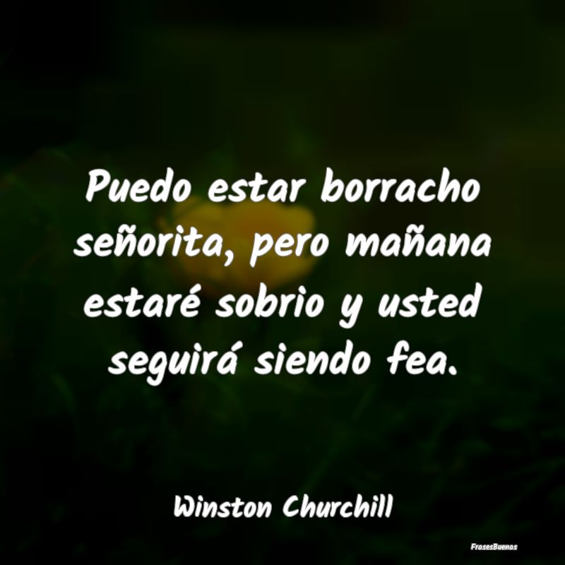 frases de winston churchill puedo estar borracho senorita pero ma