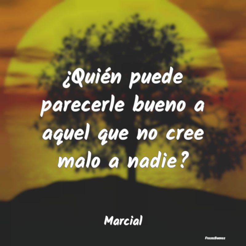 ¿Quién puede parecerle bueno a aquel que no cree...