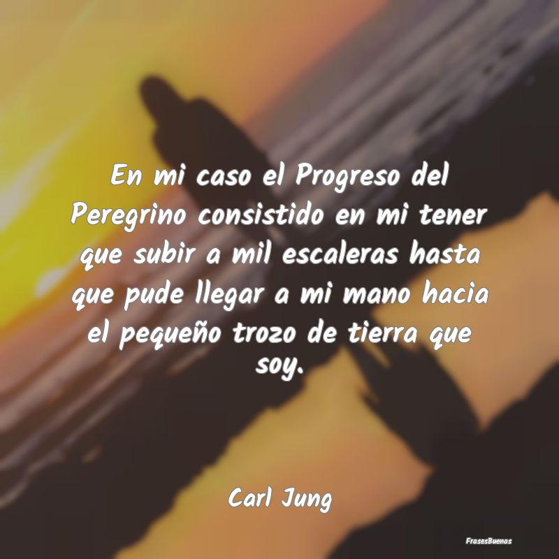 Carl Gustav Jung Frases - En mi caso el Progreso del Peregrino con