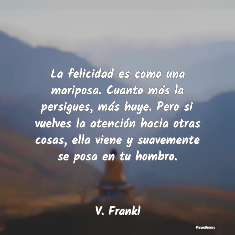Frases Viktor Frankl - La felicidad es como una mariposa. Cuant