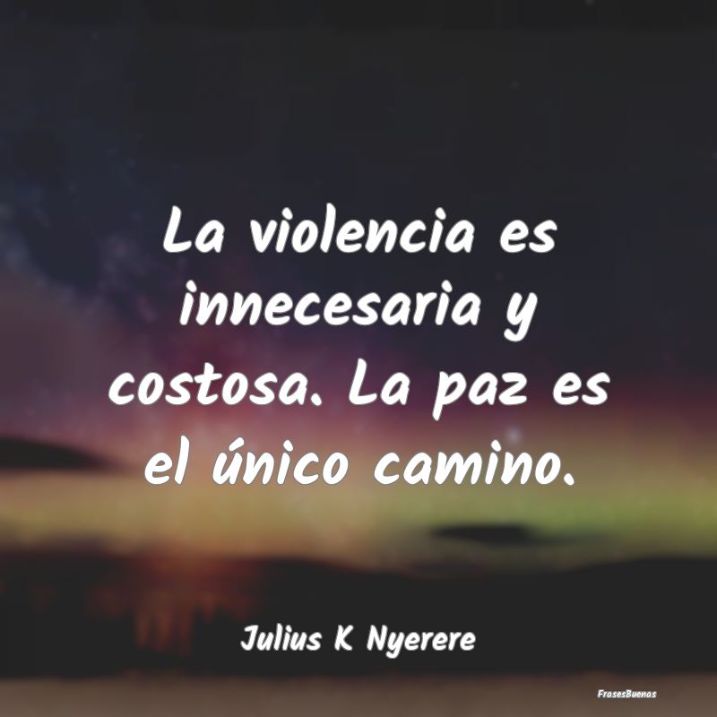 La violencia es innecesaria y costosa. La paz es e...