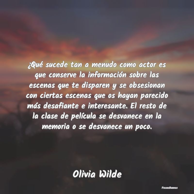 ¿Qué sucede tan a menudo como actor es que conse...