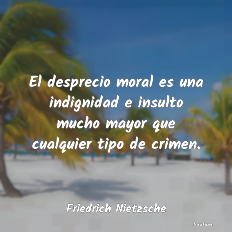 El desprecio moral es una indignidad e insulto muc...