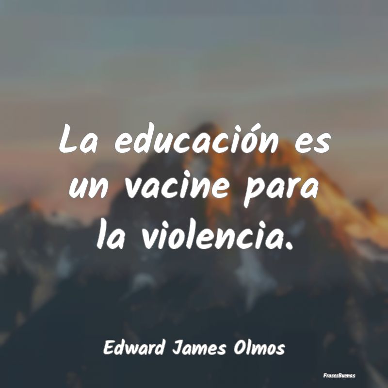 La educación es un vacine para la violencia....