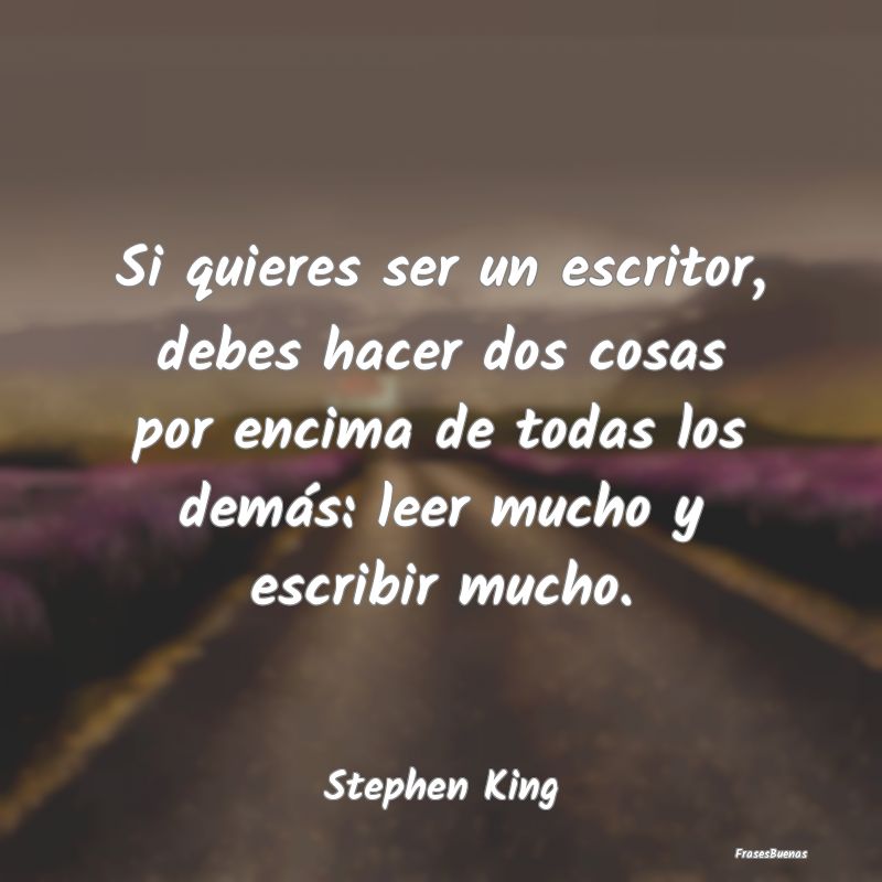 Frases de Stephen King - Si quieres ser un escritor, debes hacer