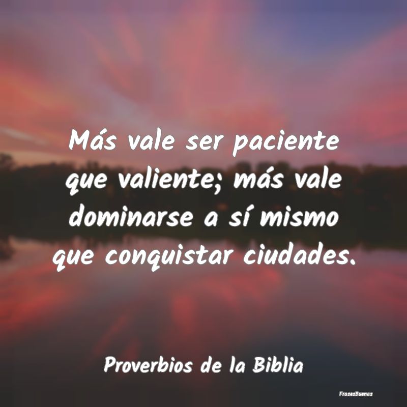 Proverbios de la Biblia - Más vale ser paciente que valiente; más vale dom...