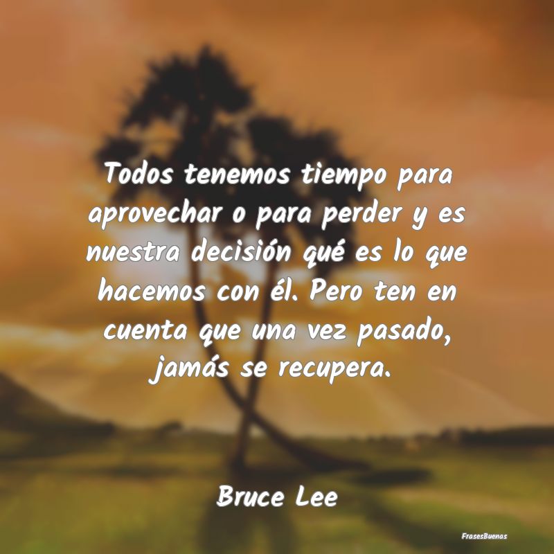Frases de Bruce Lee - Todos tenemos tiempo para aprovechar o p