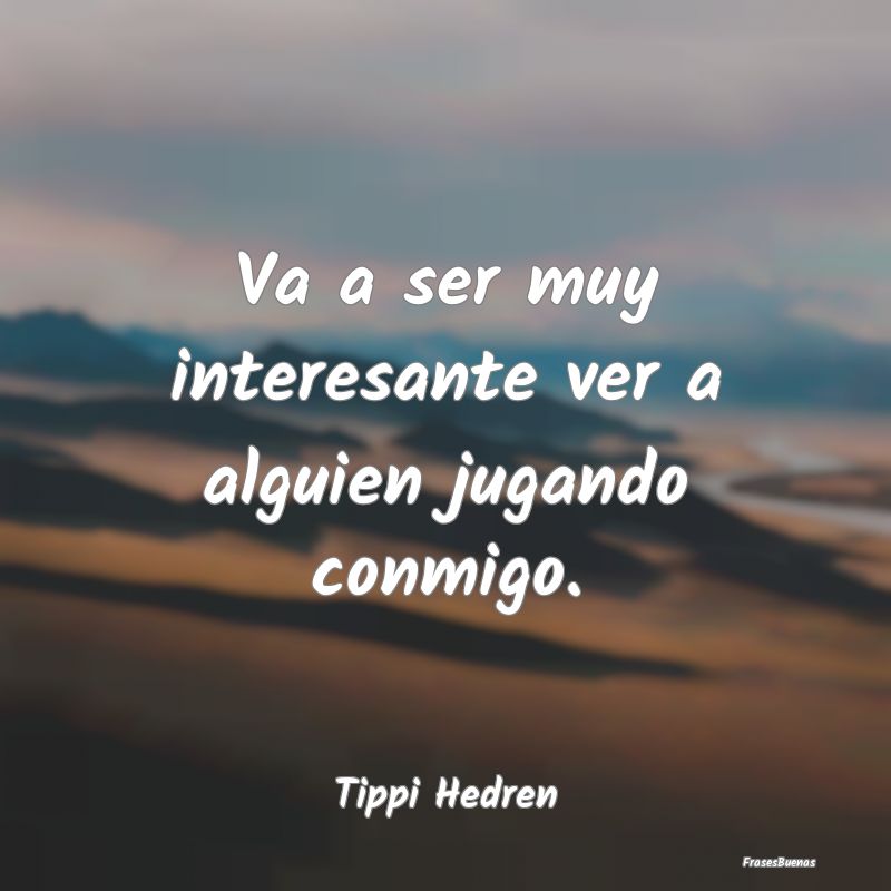 Frases Interesantes - Va a ser muy interesante ver a alguien jugando con...