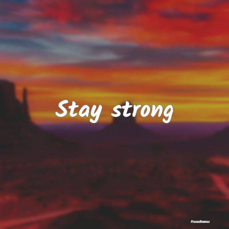 Stay strong...
