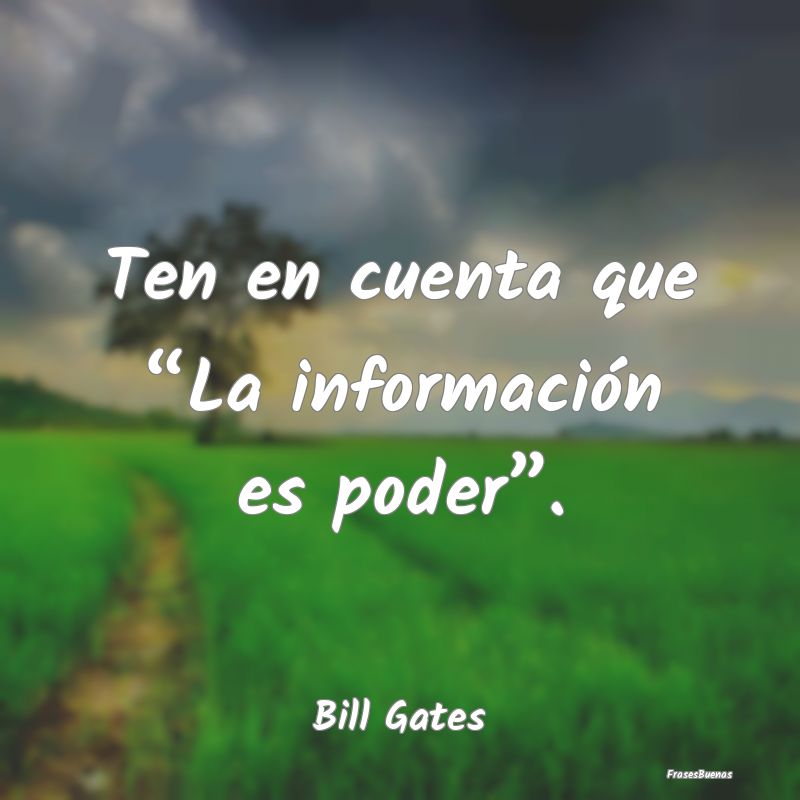Ten en cuenta que “La información es poder”....