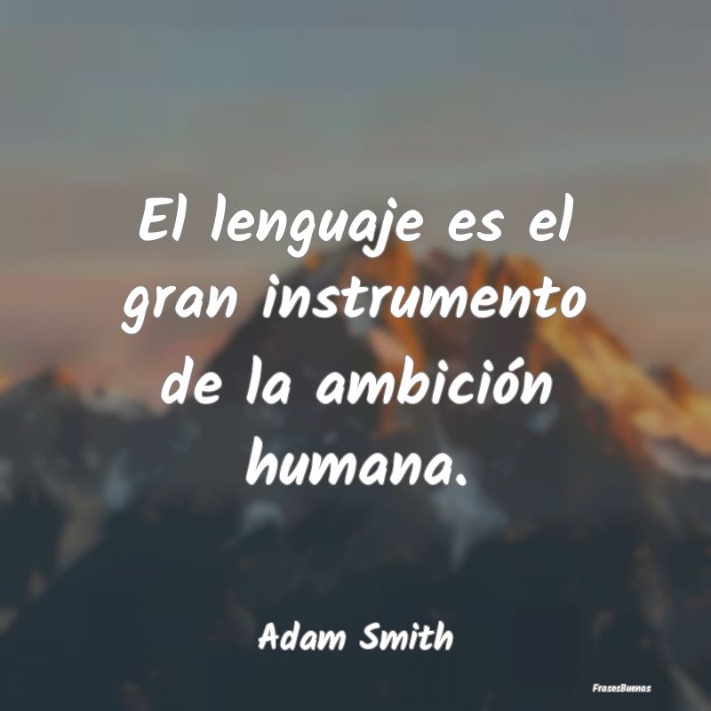 El lenguaje es el gran instrumento de la ambición...