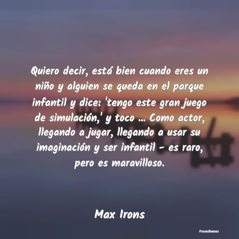 Frases de Imaginación - Quiero decir, está bien cuando eres un niño y al...