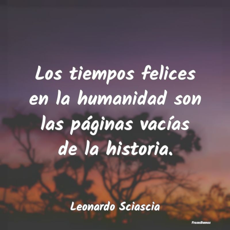 Los tiempos felices en la humanidad son las págin...