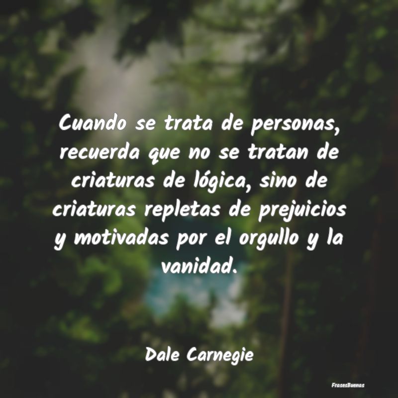 Frases de Dale Carnegie - Cuando se trata de personas, recuerda qu