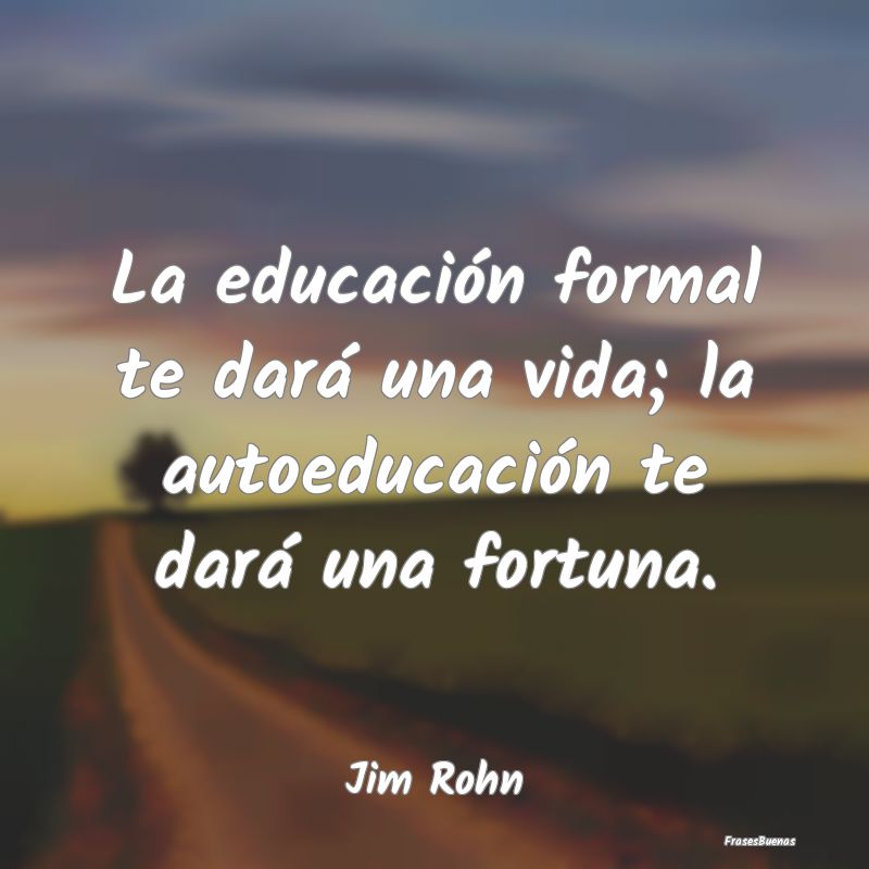 Frases Jim Rohn - La educación formal te dará una vida;